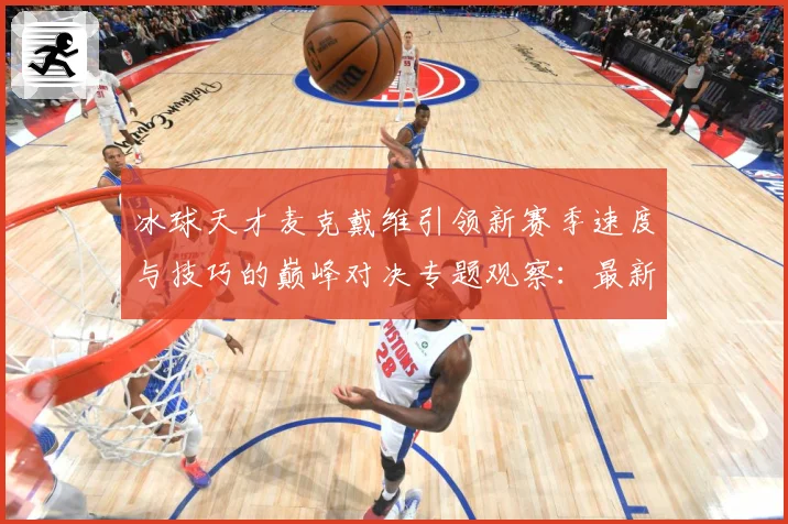 冰球天才麦克戴维引领新赛季速度与技巧的巅峰对决专题观察：最新赛事动态与深度分析
