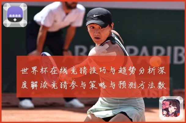 世界杯在线竞猜技巧与趋势分析深度解读竞猜参与策略与预测方法数据研判：最新赛事动态与深度分析