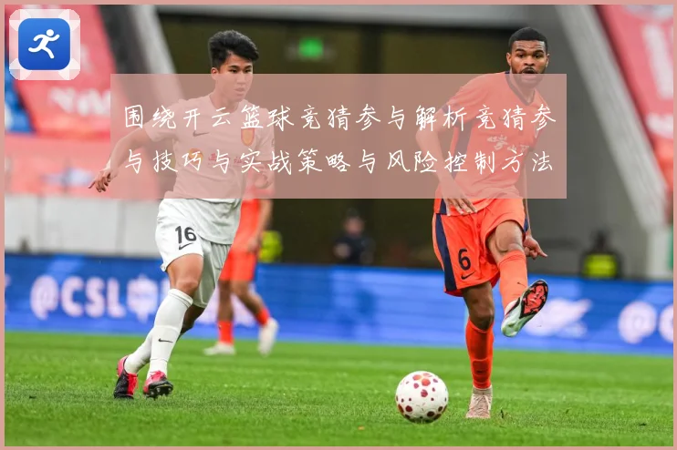 围绕开云篮球竞猜参与解析竞猜参与技巧与实战策略与风险控制方法赛场复盘：最新赛事动态与深度分析