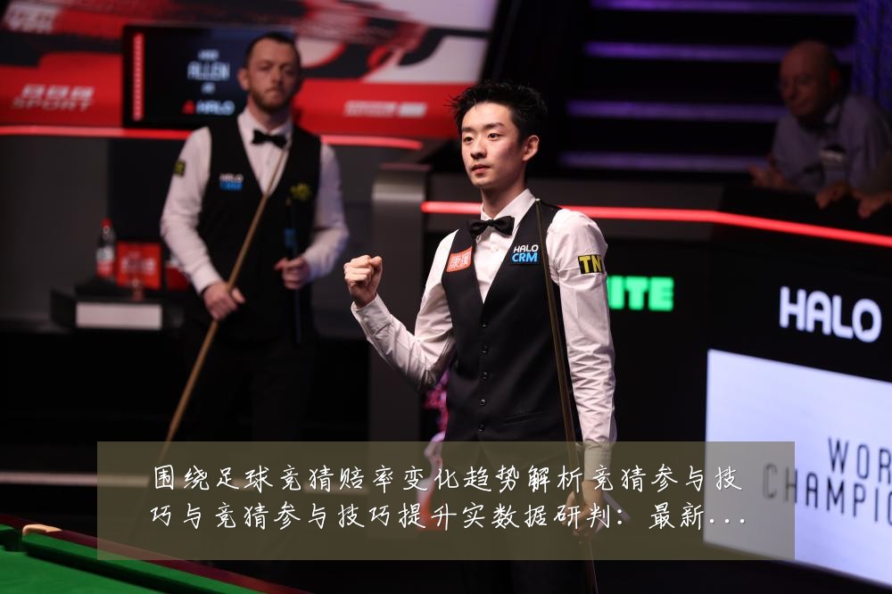 围绕足球竞猜赔率变化趋势解析竞猜参与技巧与竞猜参与技巧提升实数据研判:最新赛事动态与深度分析