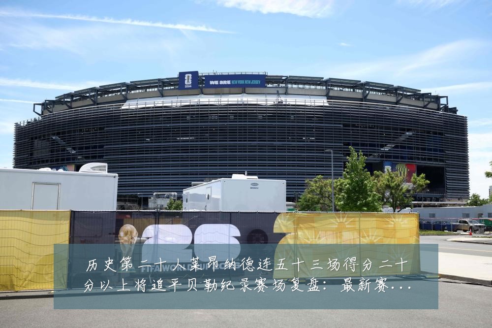 历史第二十人莱昂纳德连五十三场得分二十分以上将追平贝勒纪录赛场复盘：最新赛事动态与深度分析