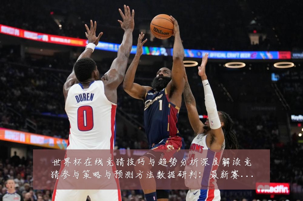 世界杯在线竞猜技巧与趋势分析深度解读竞猜参与策略与预测方法数据研判:最新赛事动态与深度分析