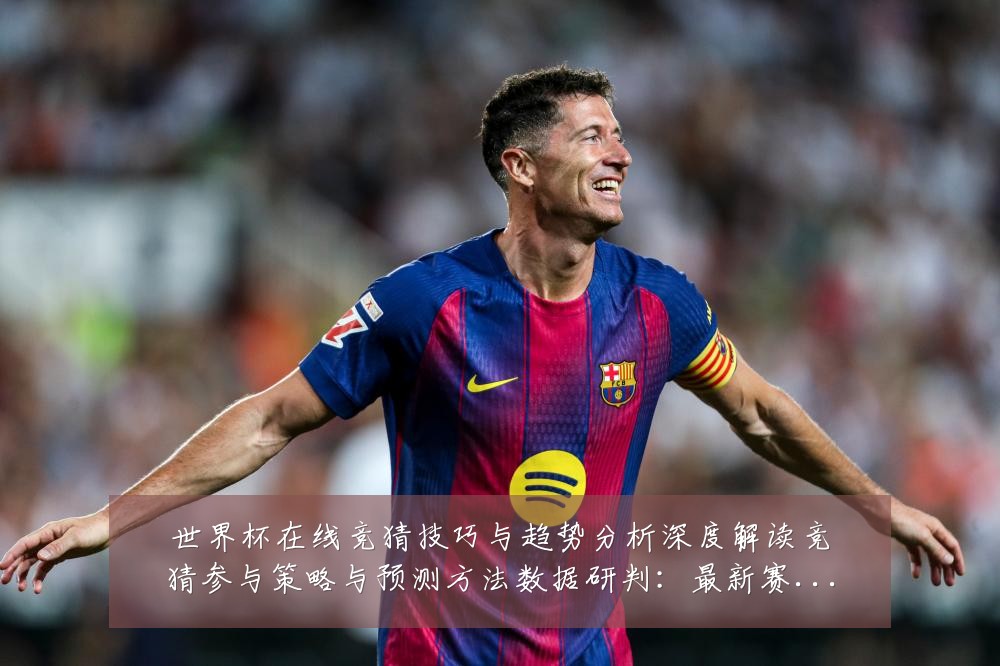 世界杯在线竞猜技巧与趋势分析深度解读竞猜参与策略与预测方法数据研判:最新赛事动态与深度分析